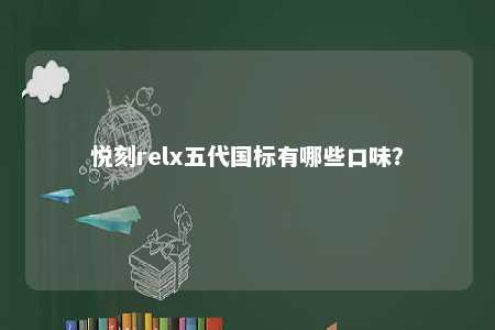 悦刻relx五代国标有哪些口味
？ 